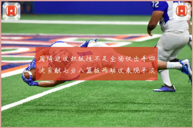 周琦进攻积极性不足全场仅出手四次贡献七分八篮板两助攻表现平淡