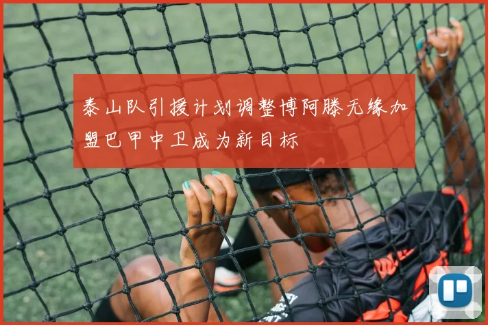 泰山队引援计划调整博阿滕无缘加盟巴甲中卫成为新目标