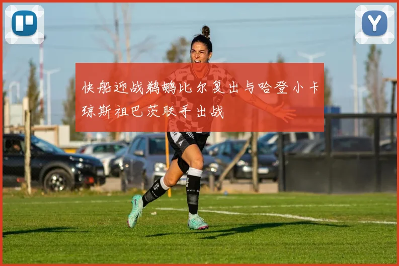 快船迎战鹈鹕比尔复出与哈登小卡琼斯祖巴茨联手出战