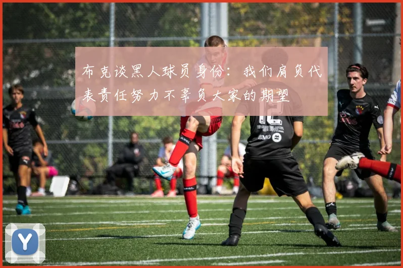 布克谈黑人球员身份：我们肩负代表责任努力不辜负大家的期望