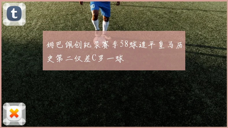 姆巴佩创纪录赛季58球追平皇马历史第二仅差C罗一球