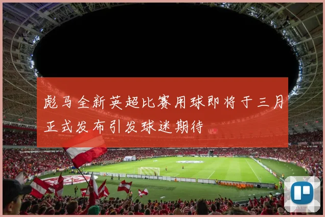 彪马全新英超比赛用球即将于三月正式发布引发球迷期待