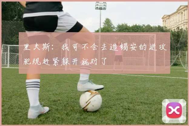 里夫斯：我可不会去造锡安的进攻犯规赶紧躲开就对了