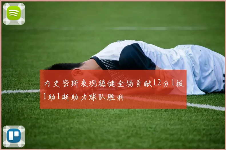 内史密斯表现稳健全场贡献12分1板1助1断助力球队胜利