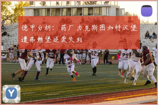 德甲分析：药厂力克斯图加特汉堡遭弗赖堡逆袭失利