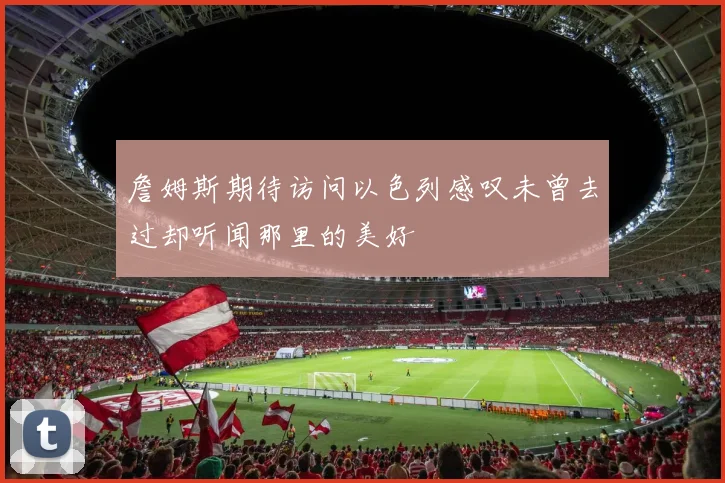詹姆斯期待访问以色列感叹未曾去过却听闻那里的美好
