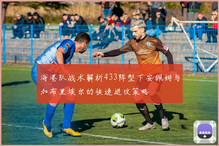海港队战术解析433阵型下安佩姆与加布里埃尔的快速进攻策略
