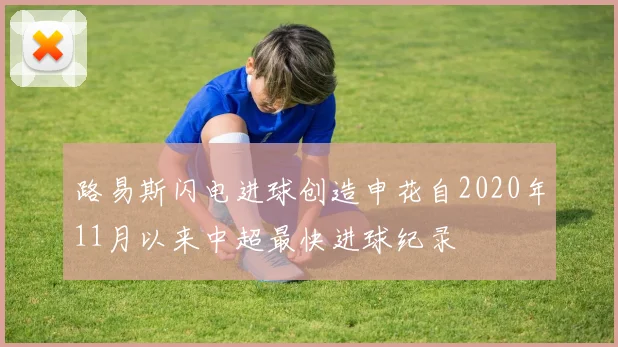 路易斯闪电进球创造申花自2020年11月以来中超最快进球纪录
