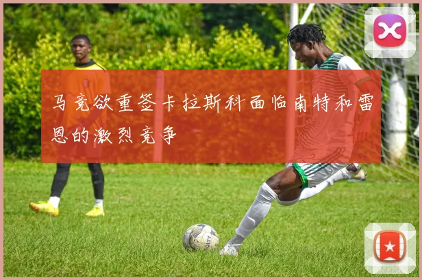 马竞欲重签卡拉斯科面临南特和雷恩的激烈竞争
