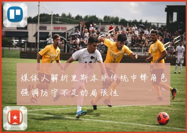 媒体人解析里斯本非传统中锋角色强调防守不足的局限性
