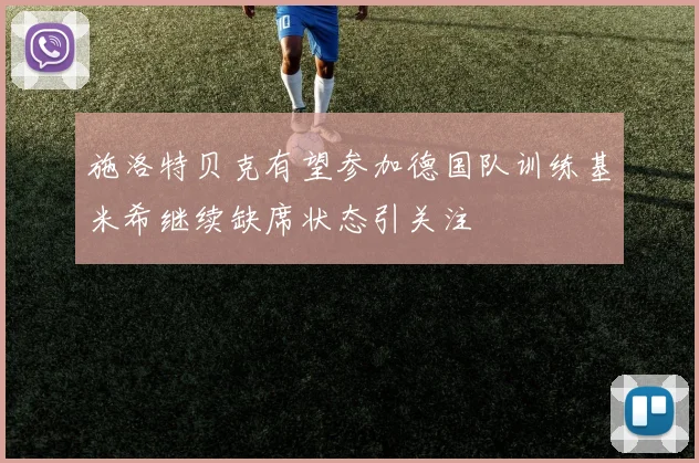 施洛特贝克有望参加德国队训练基米希继续缺席状态引关注
