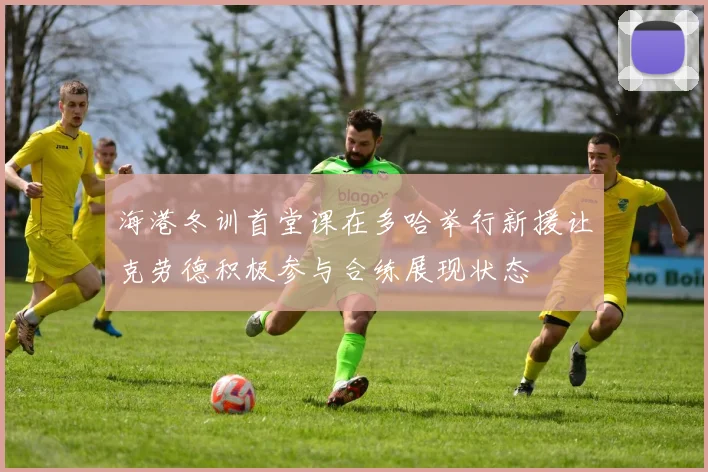 海港冬训首堂课在多哈举行新援让克劳德积极参与合练展现状态