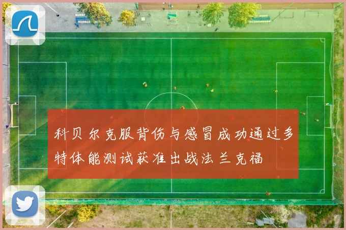 科贝尔克服背伤与感冒成功通过多特体能测试获准出战法兰克福