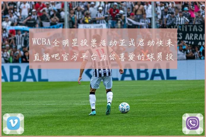 WCBA全明星投票活动正式启动快来直播吧官方平台为你喜爱的球员投票吧