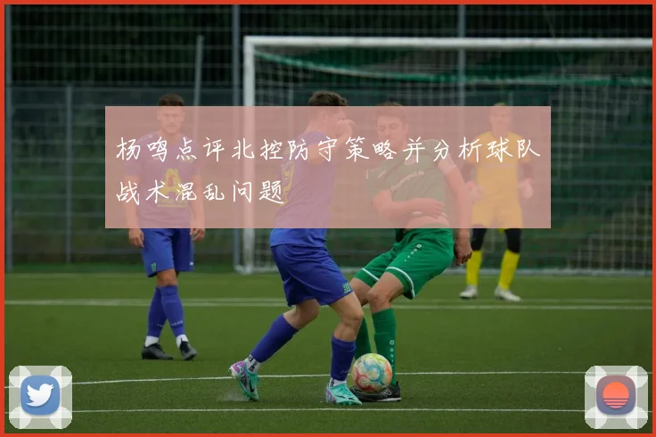 杨鸣点评北控防守策略并分析球队战术混乱问题