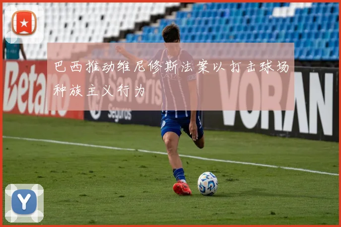 巴西推动维尼修斯法案以打击球场种族主义行为