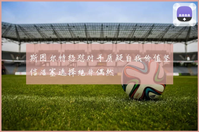 斯图尔特怒怼对手质疑自我价值坚信活塞选择绝非偶然