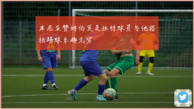 库尼亚赞姆伯莫是独特球员与他搭档踢球乐趣无穷
