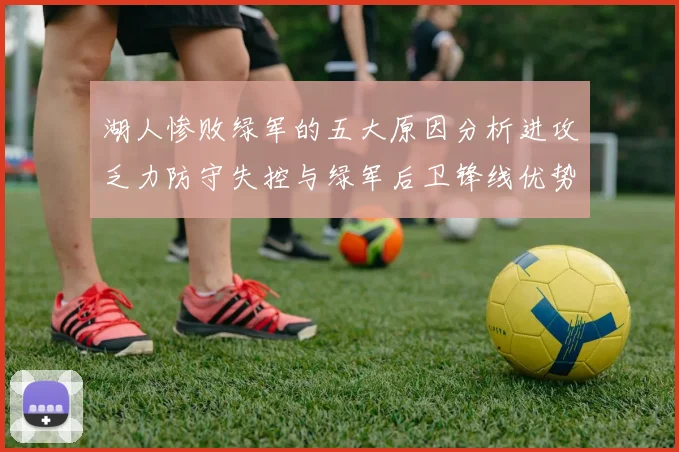 湖人惨败绿军的五大原因分析进攻乏力防守失控与绿军后卫锋线优势