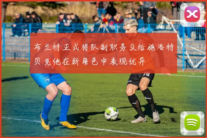 布兰特正式将队副职务交给施洛特贝克他在新角色中表现优异