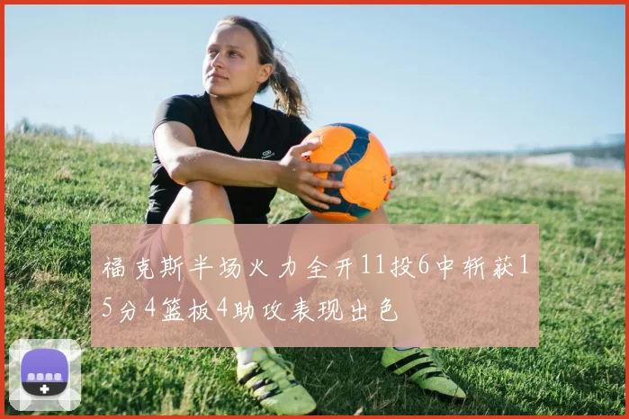 福克斯半场火力全开11投6中斩获15分4篮板4助攻表现出色